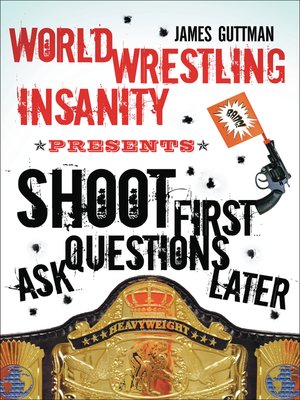 cover image of World Wrestling Insanity Presents:  Shoot First . . . Ask Questions Later
